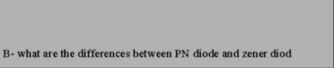 B- what are the differences between PN diode and zener diod
