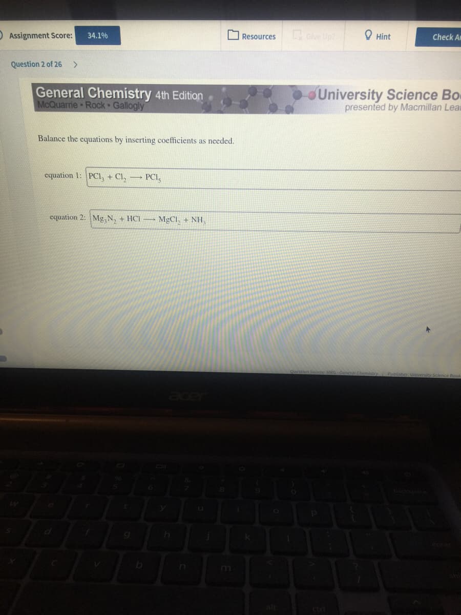 O Assignment Score:
O Resources
ave Up?
O Hint
34.1%
Check An
Question 2 of 26
<>
General Chemistry 4th Edition
McQuarrie Rock Gallogly
University Science Bo
presented by Macmillan Lear
Balance the equations by inserting coefficients as needed.
equation 1: PCI, + Cl, → PCI,
equation 2: Mg,N, + HCl → MgCl, + NH,
Publisher, University Sciencee
ctri
