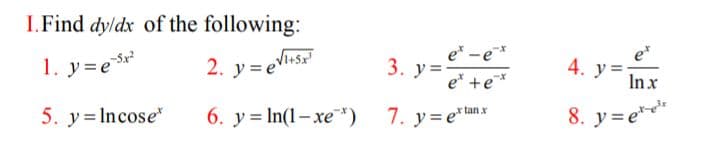 I.Find dyldx of the following:
e* -e*
3. y=-
et
1. y=e
2. y = eVits
4. у%3D
Inx
e* +e*
6. y= In(1- xe*) 7. y=e
8. y=e*
x tan x
5. y= Incose"
