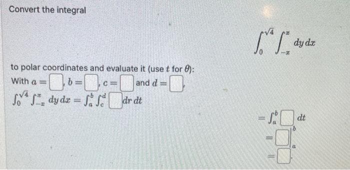 Convert the integral
to polar coordinates and evaluate it (use t for 8):
and d=
With a = ===
b=₁ c =
C=
fof, dy da = f f dr dt
L dy de
= St
d
dt