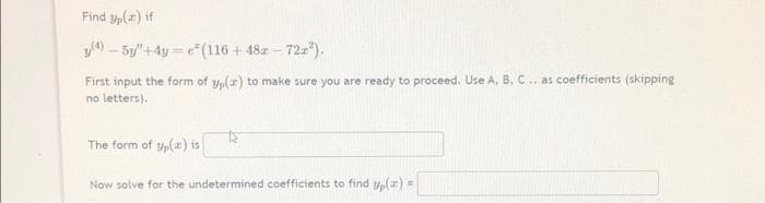 Find yp() if
4)-5y'+4y=²(116+48x - 72x²).
First input the form of y(x) to make sure you are ready to proceed. Use A, B, C... as coefficients (skipping
no letters).
The form of yp() is
Now solve for the undetermined coefficients to find y(x) =