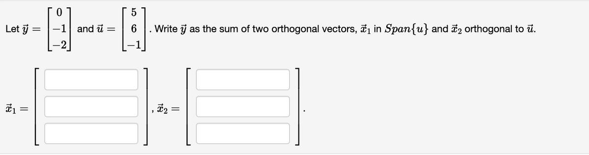 Let y
x₁ =
=
0
and u =
5
Write y as the sum of two orthogonal vectors, ₁ in Span{u} and 2 orthogonal to u.
x₂ =