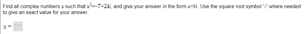 Find all complex numbers z such that ²=-7+24i, and give your answer in the form a+bi. Use the square root symbol '' where needed
to give an exact value for your answer.
Z= ???