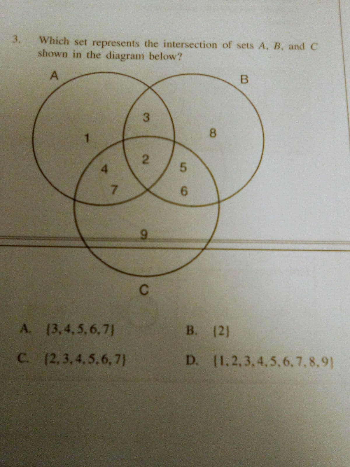 3.
Which set represents the intersection of sets A, B, and C
shown in the diagram below?
8.
5.
7.
6.
9.
C
A. (3,4,5,6,7}
В. (2)
C. (2,3,4,5,6, 7)
D. (1,2,3,4,5,6,7,8,9)
3.
2.
4.
