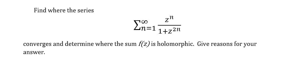 Find where the series
zn
Ln=1
1+z2n
converges and determine where the sum f(z) is holomorphic. Give reasons for your
answer.
