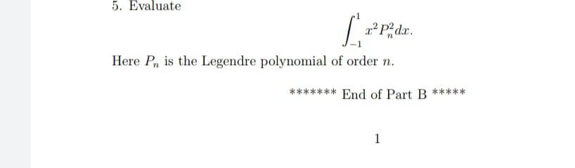 5. Evaluate
2² P dx.
Here P, is the Legendre polynomial of order n.
End of Part B
*****
1
