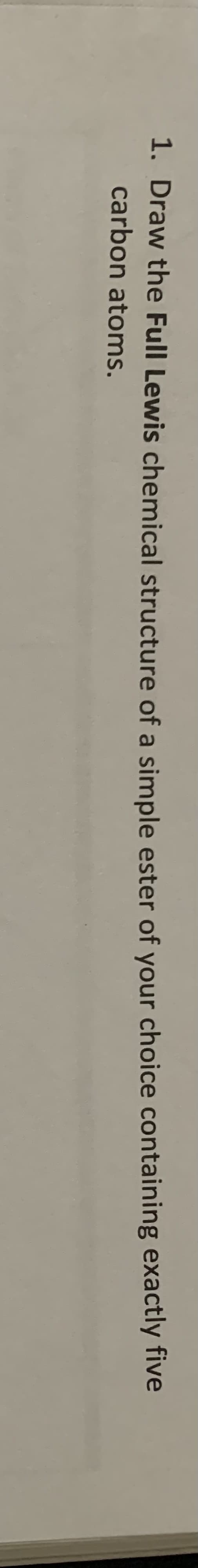 1. Draw the Full Lewis chemical structure of a simple ester of your choice containing exactly five
carbon atoms.