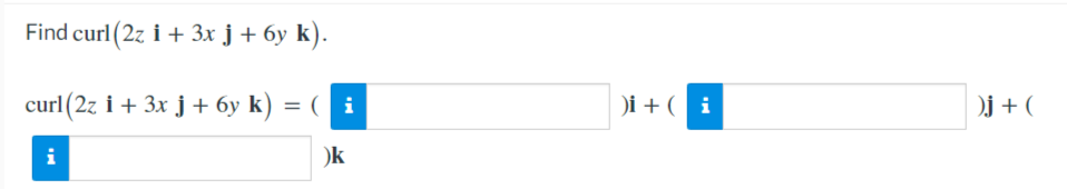 Find curl (2z i + 3x j + 6y k).
curl(2z i + 3x j + 6y k) = ( i
)i + ( i
)j + (
i
)k
