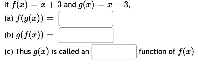 If f(x) = x + 3 and g(x) = x –- 3,
(a) f(g(x)) =
(b) g(f(x)) =
(c) Thus g(x) is called an
function of f(x)
