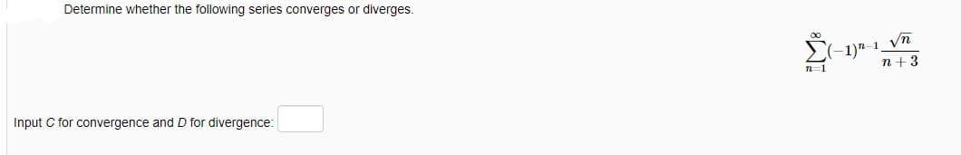 Determine whether the following series converges or diverges.
Input C for convergence and D for divergence:
-3
n=1
-1)-1_√n
n+3