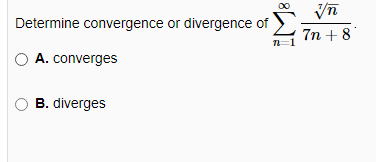 Determine convergence or divergence of
TL
A. converges
B. diverges
Vn
7n +8