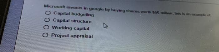 Microsoft invests in google by buying shares worth $50 million, this is an example of
O Capital budgeting
O Capital structure
O Working capital
O Project appraisal