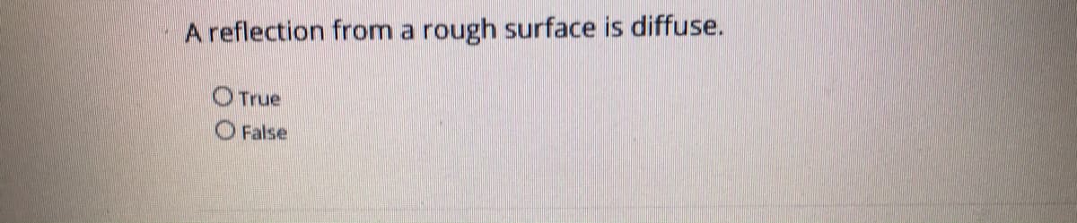 A reflection from a rough surface is diffuse.
OTrue
False
