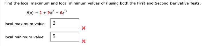 Find the local maximum and local minimum values of f using both the First and Second Derivative Tests.
f(x) = 2 + 9x2 – 6x³
local maximum value
local minimum value
5
2.
