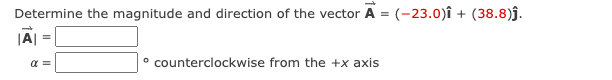 Determine the magnitude and direction of the vector A = (-23.0)î + (38.8)j.
|A| =
° counterclockwise from the +x axis
a =
