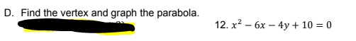 D. Find the vertex and graph the parabola.
12. х2 — 6х — 4у + 10 %3D0
