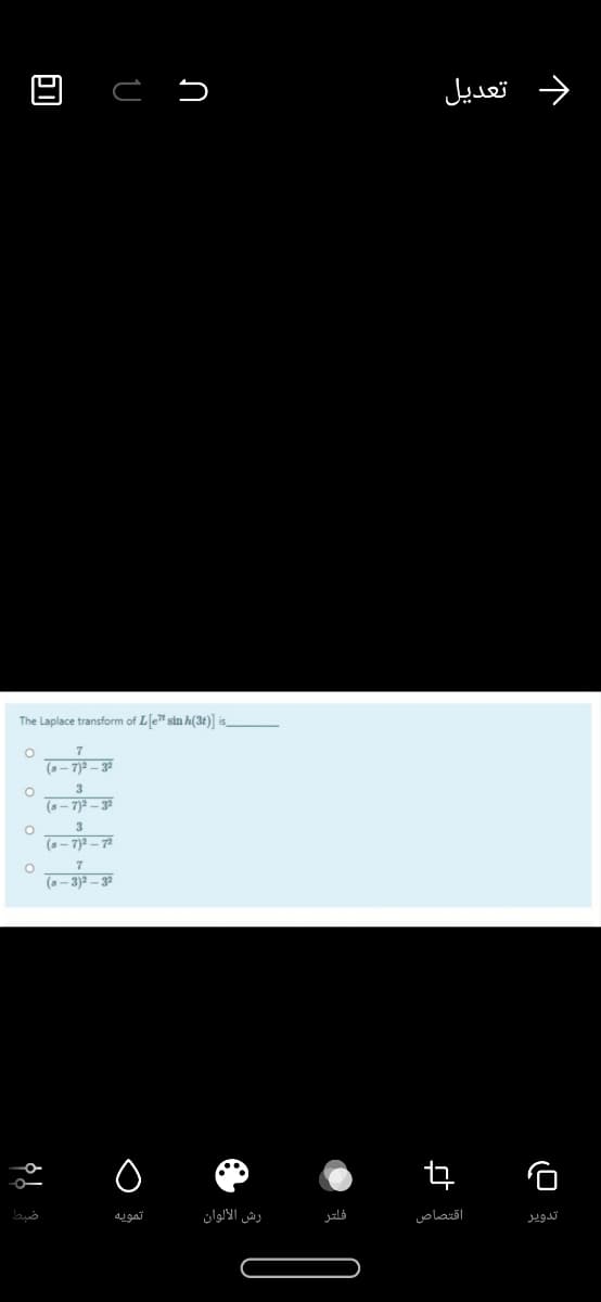 د تعديل
The Laplace transform of L[e" sin h(3t)] is,
(- 7)2 - 3a
(- 7)2 - 3a
3
(s- 7)2 – 7
7
(s- 3)2 – 32
تمويه
رش الألوان
فلتر
اقتصاص
تدوير
