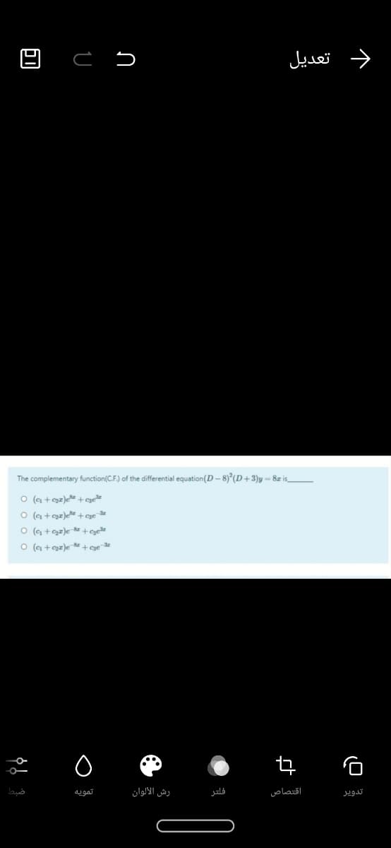 د تعديل
The complementary function(C.F.) of the differential equation(D – 8)°(D+3)y = 8z is_
O (g +egz)e+ gee
O (a + gz)ee + cge
O (g +gz)e + cyee
O (c + gz)e e+ge
تمويه
رش الألوان
فلتر
اقتصاص
تدوير
