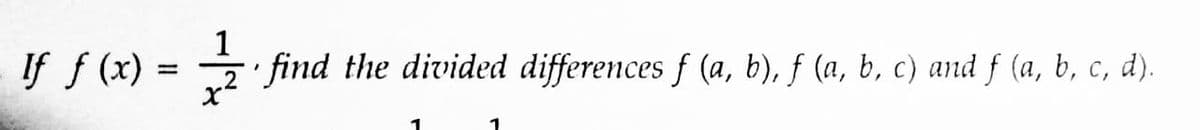 If f (x) =
=
1
find the divided differences f (a, b), ƒ (a, b, c) and ƒ (a, b, c, d).
x
1
1