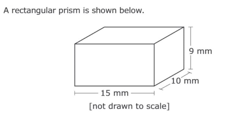 A rectangular prism is shown below.
9 mm
10 mm
15 mm
[not drawn to scale]
