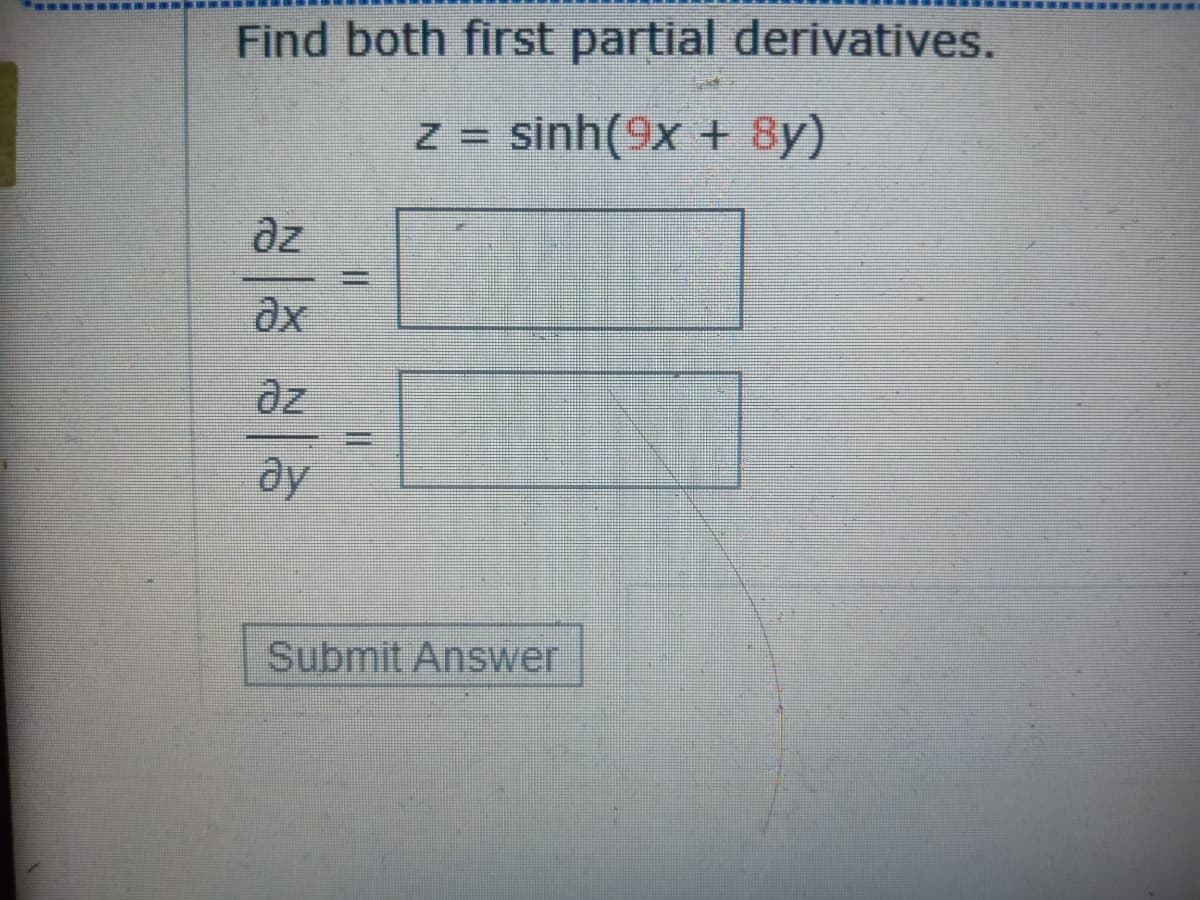 Find both first partial derivatives.
Z = sinh(9x + 8y)
%3D
az
%3D
ду
Submit Answer
