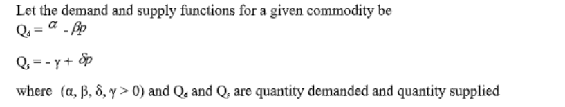 Let the demand and supply functions for a given commodity be
Q = a - Bp
Q,= -y+ p
where (a, B, 8, > 0) and Qa and Q, are quantity demanded and quantity supplied
