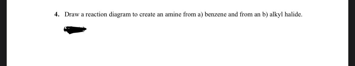 4. Draw a reaction diagram to create an amine from a) benzene and from an b) alkyl halide.