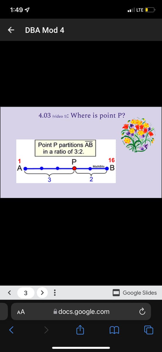 1:49 4
|LTE
DBA Mod 4
4.03 (video 1): Where is point P?
Point P partitions AB
in a ratio of 3:2.
1
P
16
MathBits
3
>
Google Slides
AA
A docs.google.com
...
