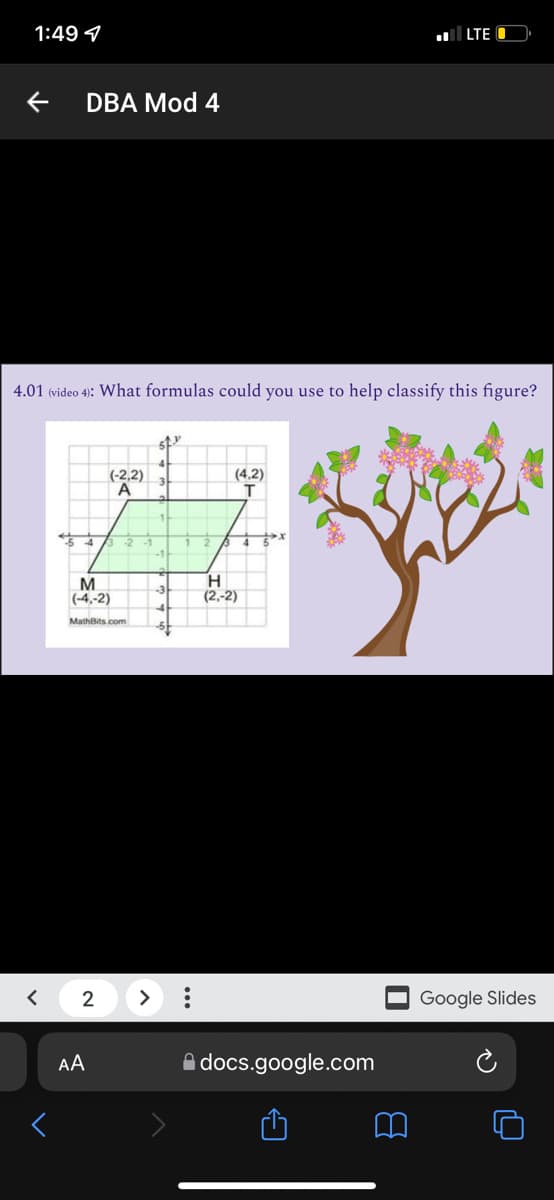 1:49 4
|LTE
DBA Mod 4
4.01 (video 4): What formulas could you use to help classify this figure?
(-2,2)
A
(4.2)
M
(-4,-2)
(2,-2)
MathBits.com
2
>
Google Slides
AA
A docs.google.com
...
