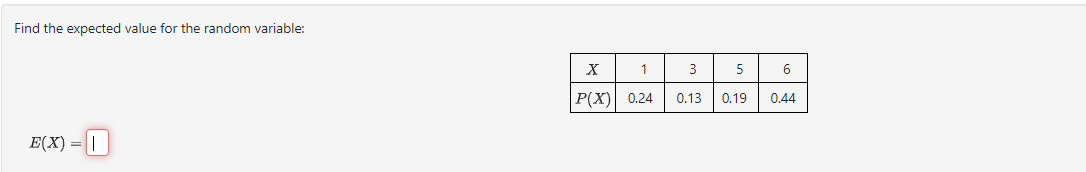 Find the expected value for the random variable:
E(X) = ||
X
1
3
5
6
P(X) 0.24
0.13
0.19
0.44