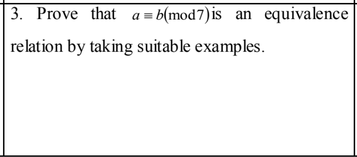 3. Prove that a = b(mod7)is an equivalence
relation by taking suitable examples.
