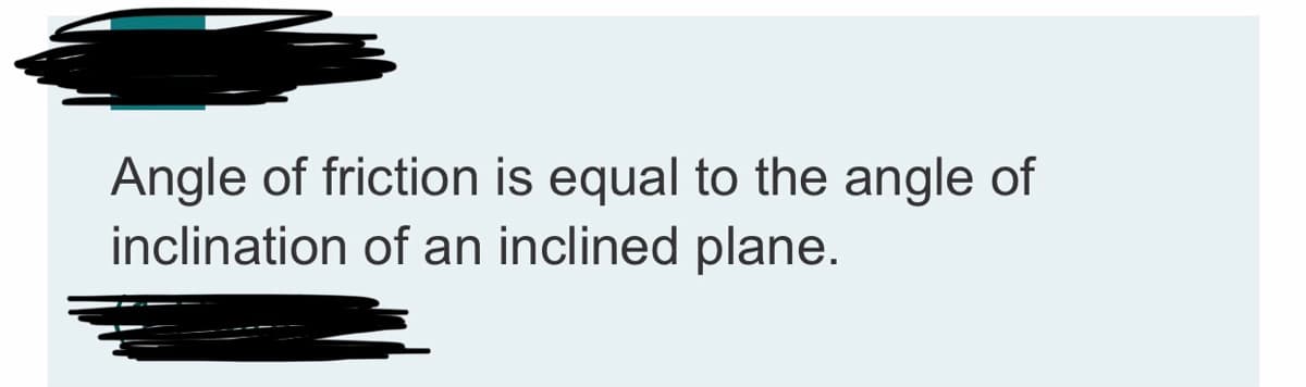 Angle of friction is equal to the angle of
inclination of an inclined plane.
