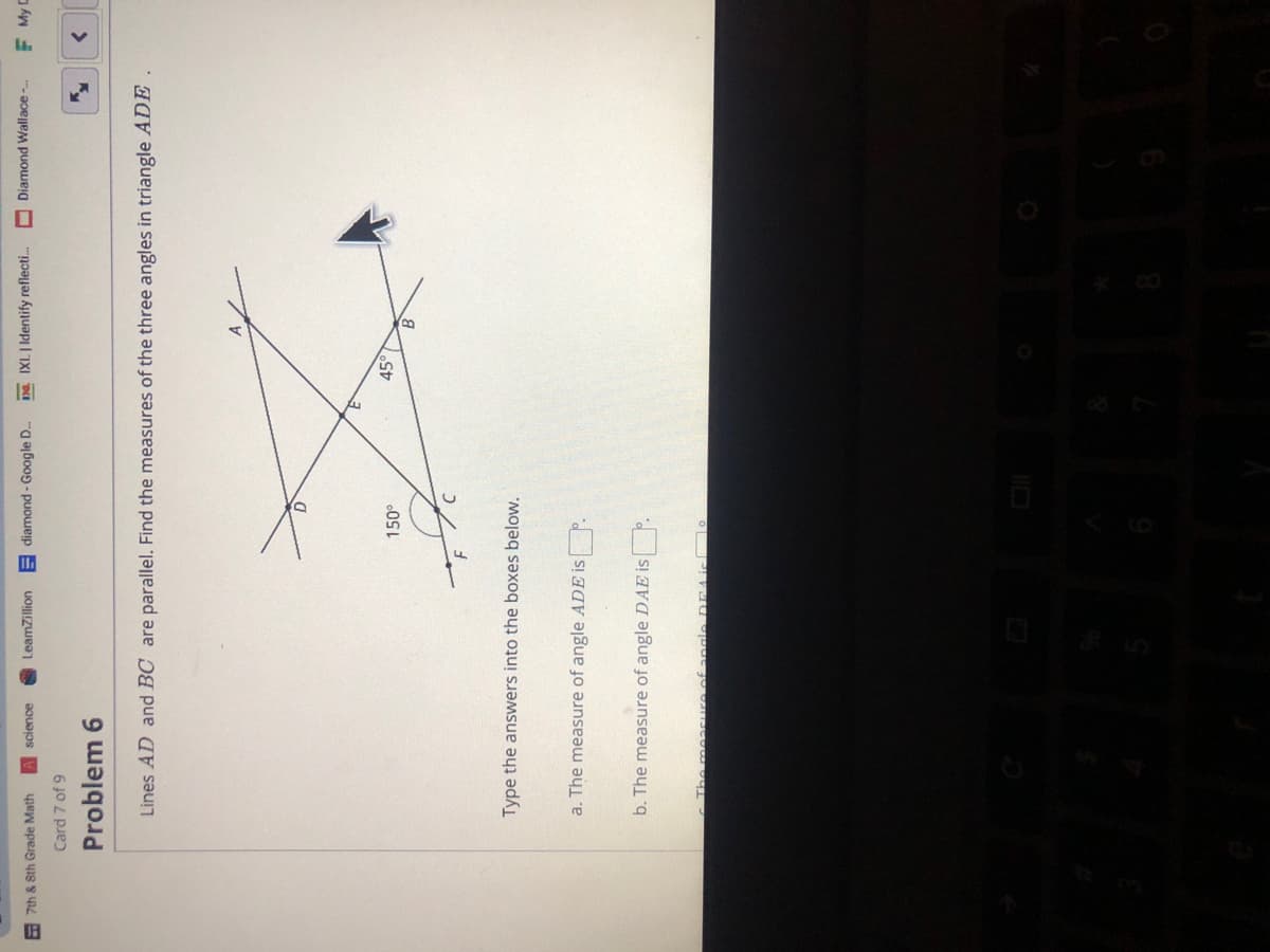 E 7th & Sth Grade Math
E diamond - Google D.
D. IXL | Identify reflecti.
Diamond Wallace -
F My C
science
LeamZillion
Card 7 of 9
Problem 6
<>
Lines AD and BC are parallel. Find the measures of the three angles in triangle ADE.
150°
45
Type the answers into the boxes below.
a. The measure of angle ADE is P.
b. The measure of angle DAE isP.
The measure.ofangle DDA is o
