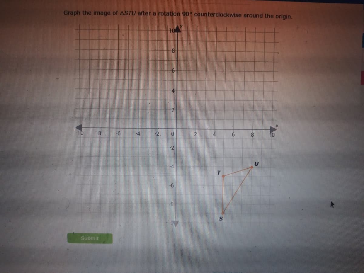 Graph the image of ASTU after a rotation 90° counterclockwise around the origin.
2
-10
-8-
-6
-4
-2,
2
4.
6.
8.
10
-2
-6
-8
Submit
