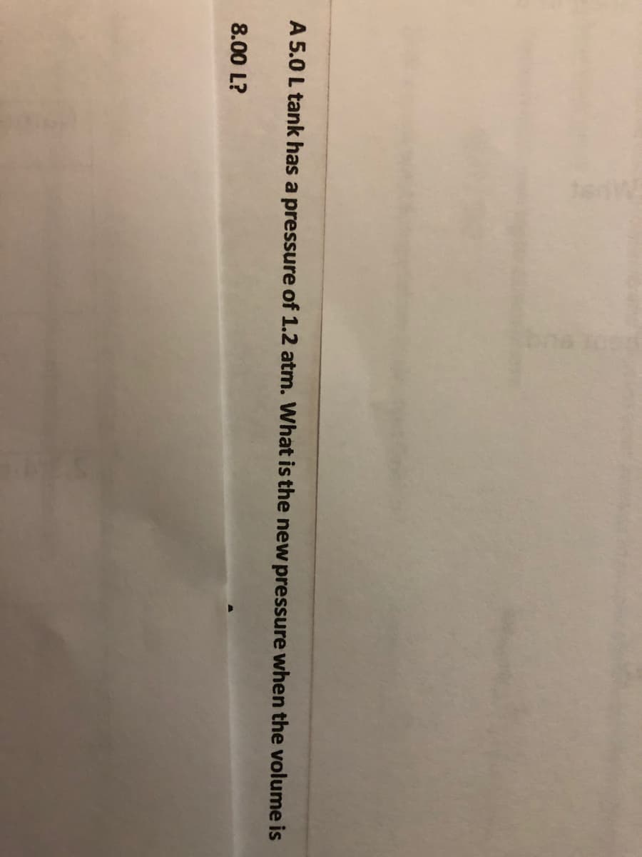 A 5.0 L tank has a pressure of 1.2 atm. What is the new pressure when the volume is
8.00 L?
