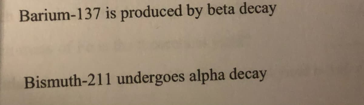 Barium-137 is produced by beta decay
Bismuth-211 undergoes alpha decay
