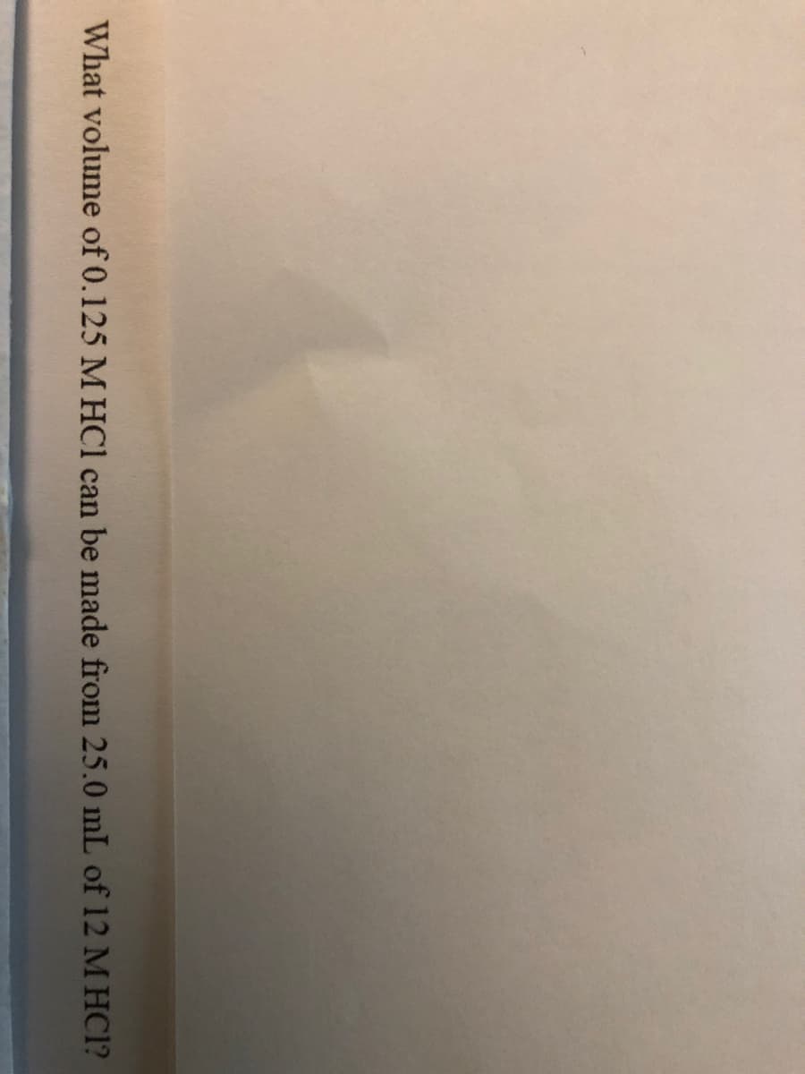 What volume of 0.125 M HCl can be made from 25.0 mL of 12 M HC1?
