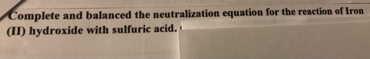 Complete and balanced the neutralization equation for the reaction of Iron
(II) hydroxide with sulfuric acid.
