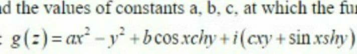 d the values of constants a, b, c, at which the fur
g(:)= ax -y +bcos.xchy+i(cxy + sin xshy)
