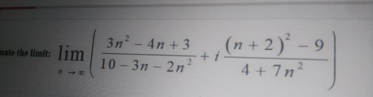 (n + 2 )° –
4 + 7n2
3n - 4n + 3
9.
uate the limit:1m
lim
+ i
2
10-3n - 2n

