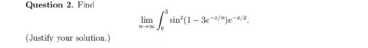 Question 2. Find
lim
sin*(1 – 3e-/")e-#/2 .
n00
(Justify your solution.)

