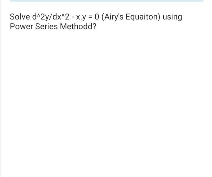 Solve d^2y/dx^2 - x.y 0 (Airy's Equaiton) using
Power Series Methodd?
