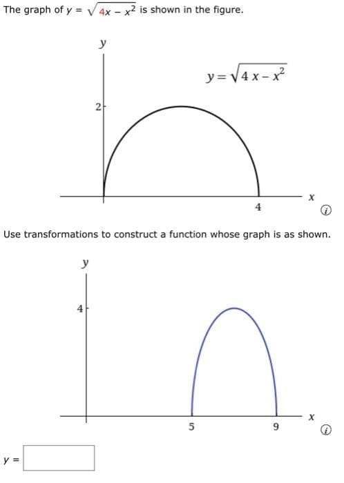 The graph of y = √√4x - x² is shown in the figure.
y =
y
y
2
Use transformations to construct a function whose graph is as shown.
y=√4x-x²
5
4
9