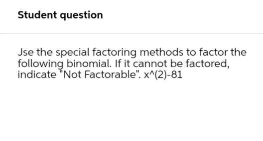 Student question
Jse the special factoring methods to factor the
following binomial. If it cannot be factored,
indicate "Not Factorable". x^(2)-81