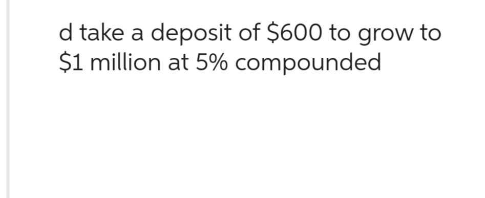 d take a deposit of $600 to grow to
$1 million at 5% compounded