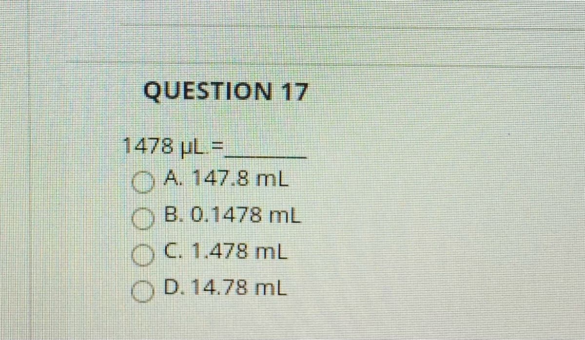 QUESTION 17
1478 pL=
O A. 147.8 mL
B. 0.1478 mL
OC. 1.478 mL
D. 14.78 mL
