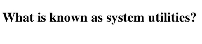 What is known as system utilities?