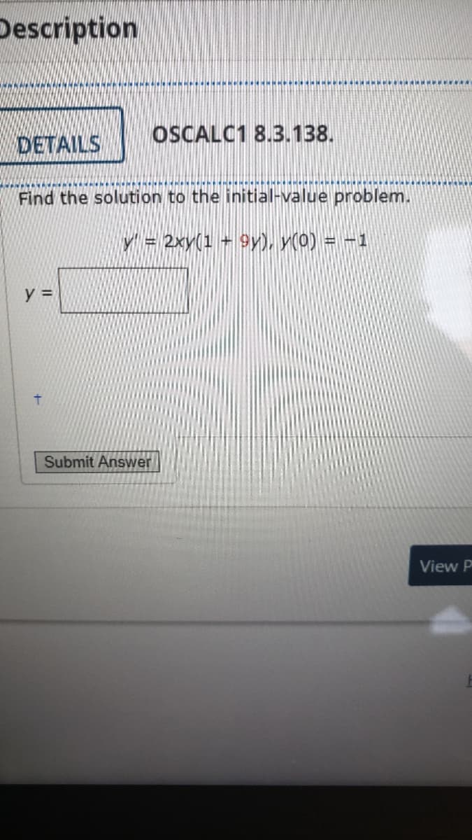 Description
OSCALC1 8.3.138.
DETAILS
Find the solution to the initial-value problem.
Y= 2xy(1 +9y), y(0) = -1
y =
Submit Answer
View P
