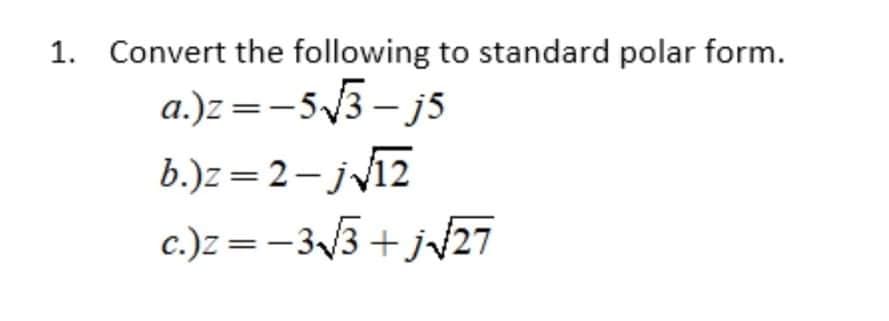 1. Convert the following to standard polar form.
a.)z =-53– js
b.)z=2- j12
c.)z =-33 + j/27
