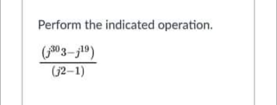 Perform the indicated operation.
(30 3-j19)
(j2-1)
